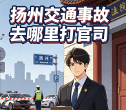 扬州交通事故去哪里打官司|管辖法院选择避坑指南_律师陈华解析