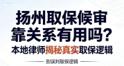 扬州取保候审靠关系有用吗?本地律师揭秘真实取保逻辑