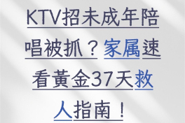 KTV招未成年陪唱被抓?家属速看黄金37天救人指南!