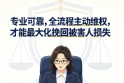 专业可靠，全流程主动维权，才能最大化挽回被害人损失