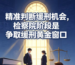 精准判断缓刑机会，检察院阶段是争取缓刑黄金窗口