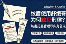 【罪与罚】纹眉使用舒缓膏为何触犯刑律？妨害药品管理罪实务普法